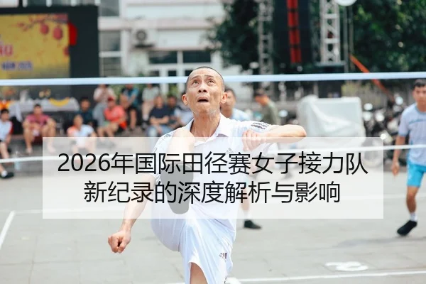 2026年国际田径赛女子接力队新纪录的深度解析与影响
