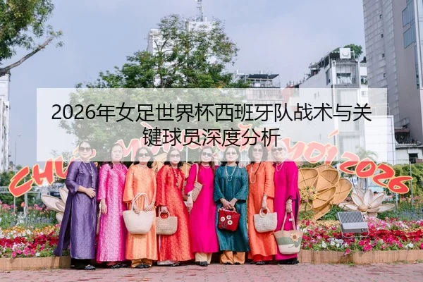 2026年女足世界杯西班牙队战术与关键球员深度分析