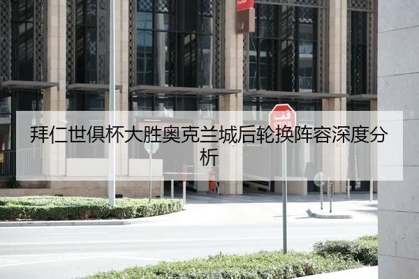 拜仁世俱杯大胜奥克兰城后轮换阵容深度分析