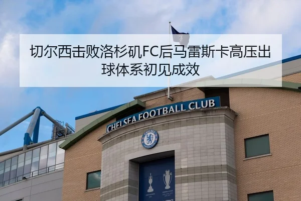 切尔西击败洛杉矶FC后马雷斯卡高压出球体系初见成效