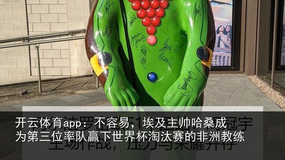 开云体育app:不容易,埃及主帅哈桑成为第三位率队赢下世界杯淘汰赛的非洲教练