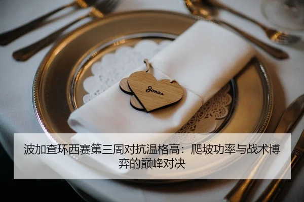 波加查环西赛第三周对抗温格高：爬坡功率与战术博弈的巅峰对决