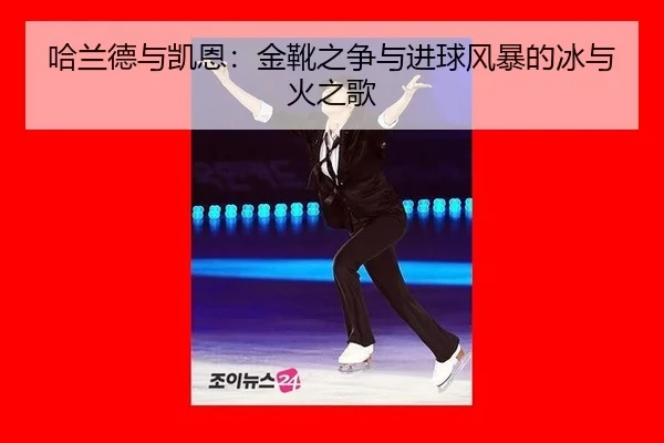 哈兰德与凯恩：金靴之争与进球风暴的冰与火之歌