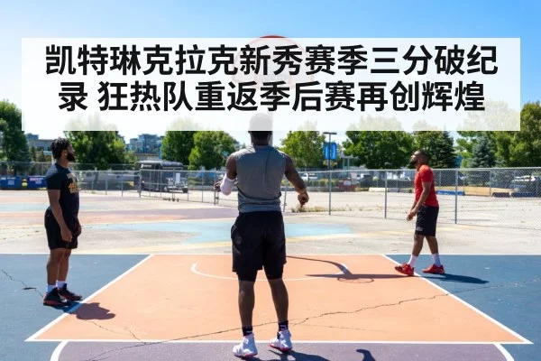凯特琳克拉克新秀赛季三分破纪录 狂热队重返季后赛再创辉煌