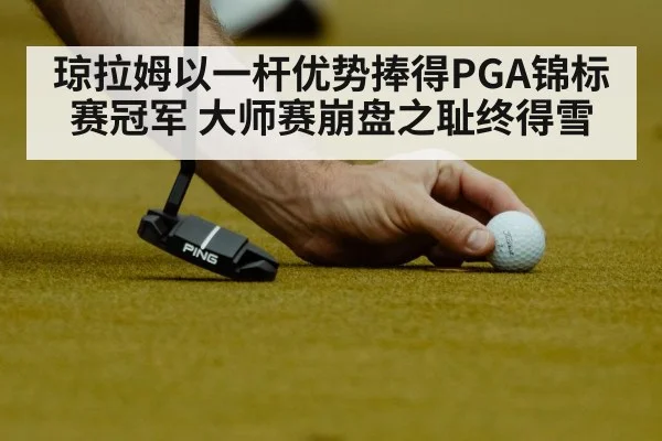 琼拉姆以一杆优势捧得PGA锦标赛冠军 大师赛崩盘之耻终得雪