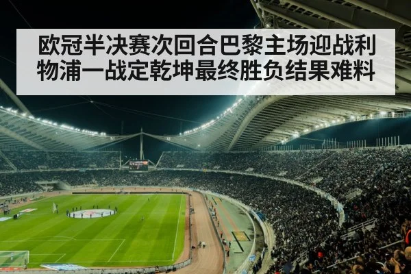 欧冠半决赛次回合巴黎主场迎战利物浦一战定乾坤最终胜负结果难料