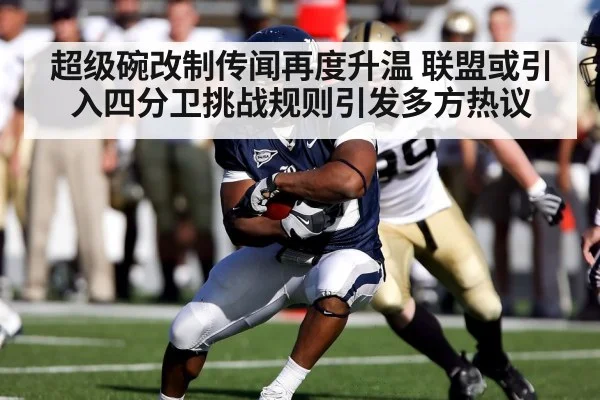 超级碗改制传闻再度升温 联盟或引入四分卫挑战规则引发多方热议